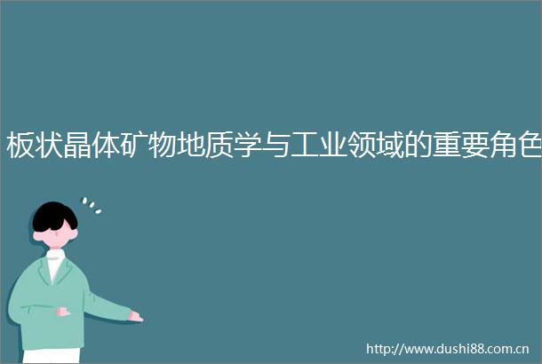 板状晶体矿物地质学与工业领域的重要角色