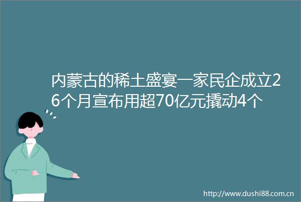 内蒙古的稀土盛宴一家民企成立26个月宣布用超70亿元撬动4个项目