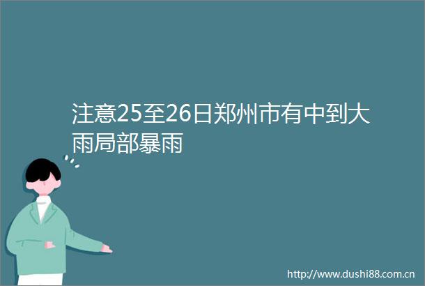 注意25至26日郑州市有中到大雨局部暴雨