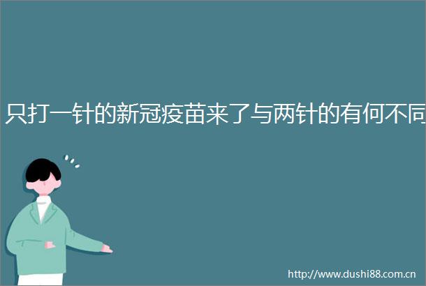 只打一针的新冠疫苗来了与两针的有何不同