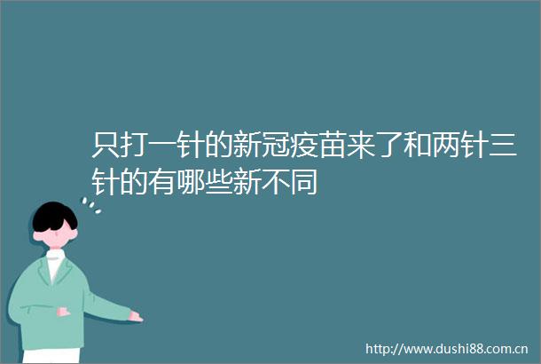 只打一针的新冠疫苗来了和两针三针的有哪些新不同
