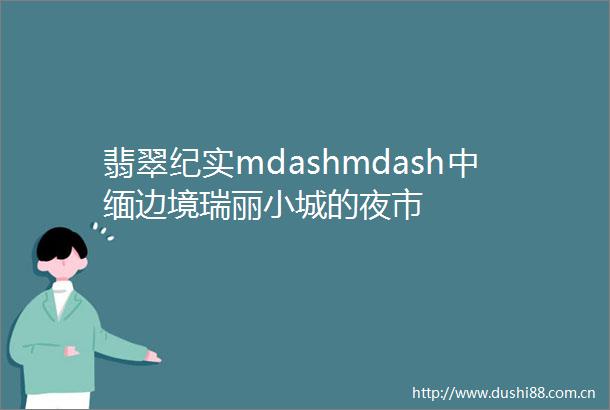 翡翠纪实mdashmdash中缅边境瑞丽小城的夜市