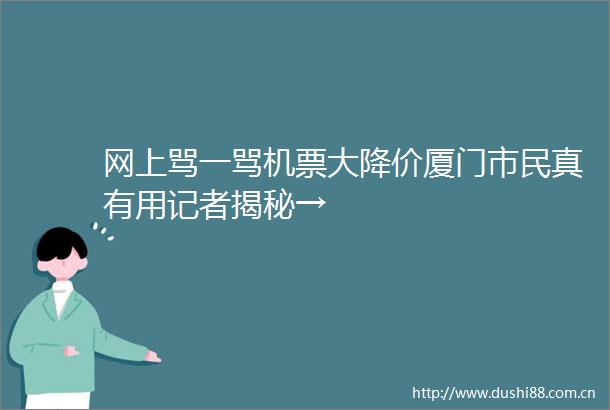 网上骂一骂机票大降价厦门市民真有用记者揭秘→