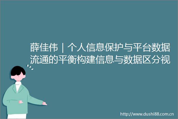薛佳伟｜个人信息保护与平台数据流通的平衡构建信息与数据区分视角下三重授权原则再解构