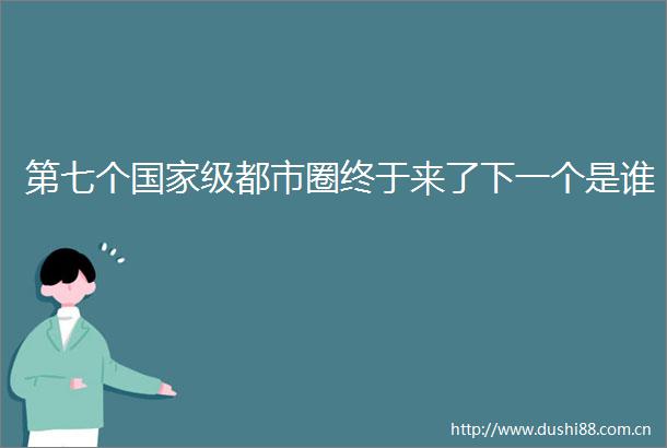第七个级都市圈终于来了下一个是谁