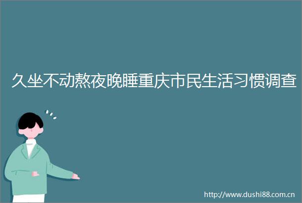 久坐不动熬夜晚睡重庆市民生活习惯调查