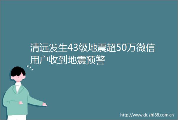 清远发生43级地震超50万微信用户收到地震预警