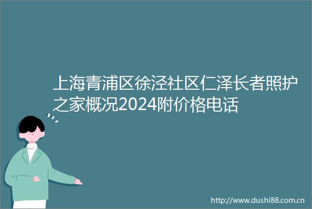 上海青浦区徐泾社区仁泽长者照护之家概况2024附价格电话