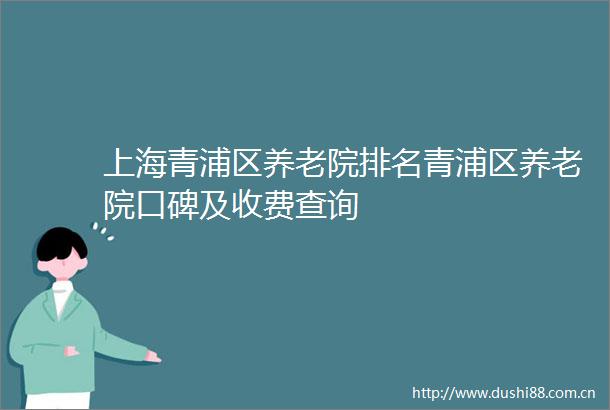 上海青浦区养老院排名青浦区养老院口碑及收费查询