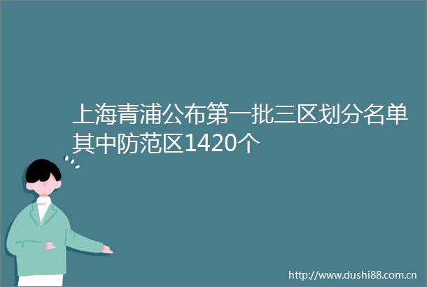 上海青浦公布第一批三区划分名单其中防范区1420个