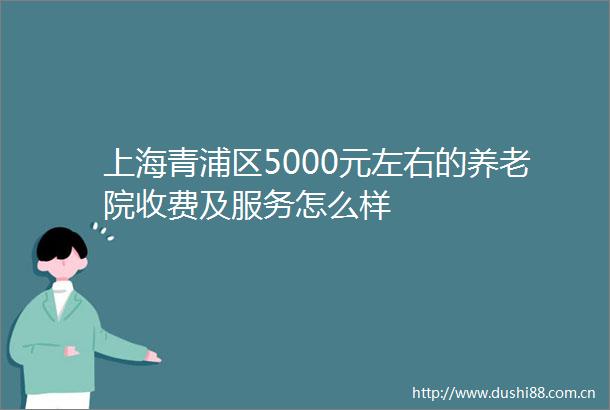上海青浦区5000元左右的养老院收费及服务怎么样