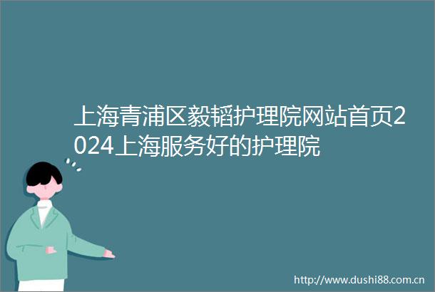 上海青浦区毅韬护理院网站首页2024上海服务好的护理院
