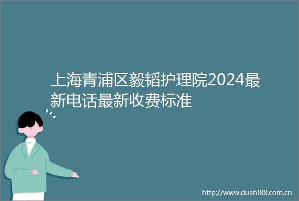 上海青浦区毅韬护理院2024最新电话最新收费标准