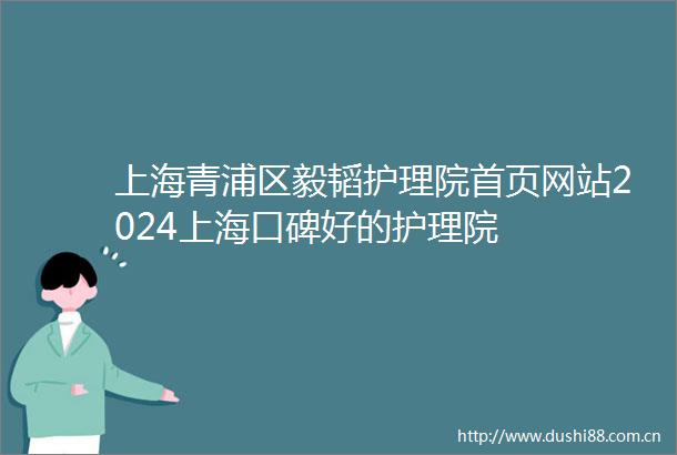 上海青浦区毅韬护理院首页网站2024上海口碑好的护理院