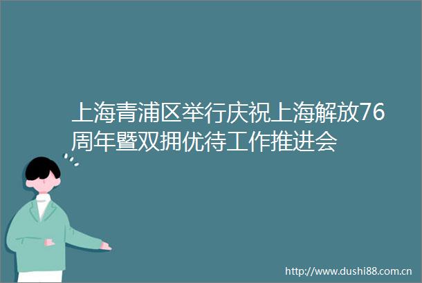上海青浦区举行庆祝上海解放76周年暨双拥优待工作推进会