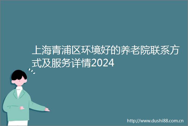 上海青浦区环境好的养老院联系方式及服务详情2024