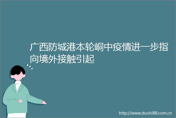 广西防城港本轮峒中疫情进一步指向境外接触引起