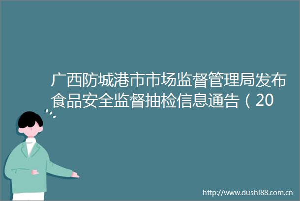 广西防城港市市场监督管理局发布食品安全监督抽检信息通告（2023年第13期）