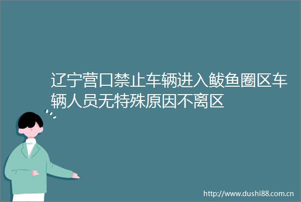 辽宁营口禁止车辆进入鲅鱼圈区车辆人员无特殊原因不离区