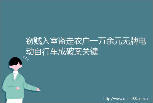 窃贼入室盗走农户一万余元无牌电动自行车成破案关键