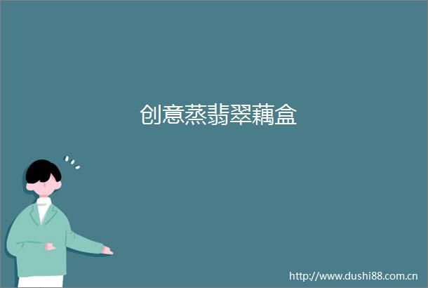 创意蒸翡翠藕盒