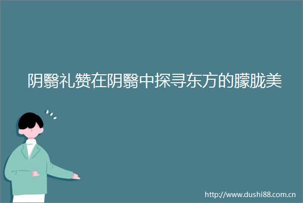 阴翳礼赞在阴翳中探寻东方的朦胧美