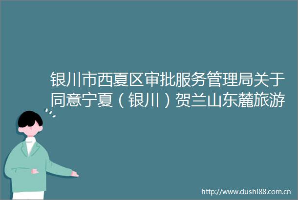 银川市西夏区审批服务管理局关于同意宁夏（银川）贺兰山东麓旅游度假区导视标识提升项目申请林木采伐的批复