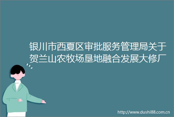 银川市西夏区审批服务管理局关于贺兰山农牧场垦地融合发展大修厂巷道路面硬化项目初步设计的批复