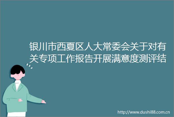 银川市西夏区人大常委会关于对有关专项工作报告开展满意度测评结果的公告