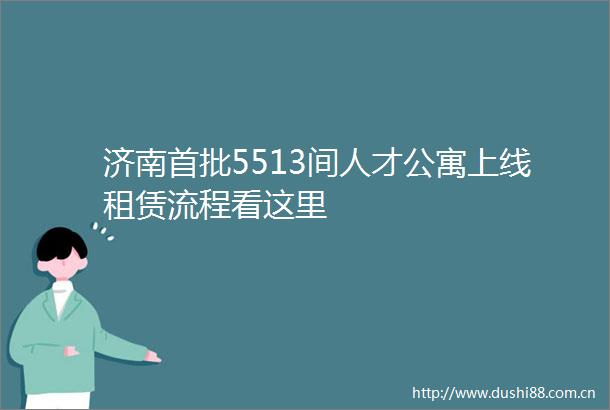 济南首批5513间人才公寓上线租赁流程看这里
