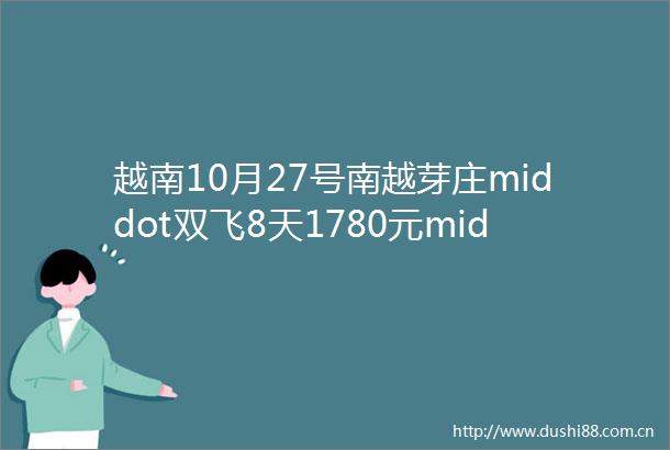 越南10月27号南越芽庄middot双飞8天1780元middot公主岭独立团middot郭子领队