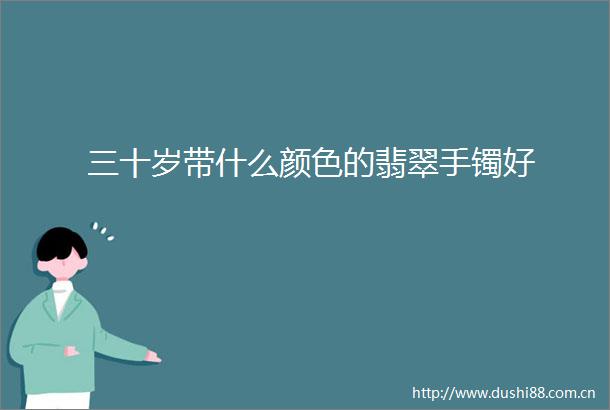 三十岁带什么颜色的翡翠手镯好