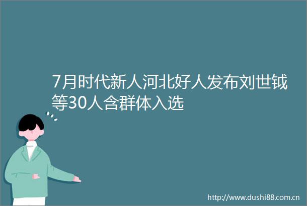 7月时代新人河北好人发布刘世钺等30人含群体入选