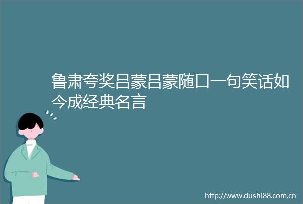 鲁肃夸奖吕蒙吕蒙随口一句笑话如今成经典名言