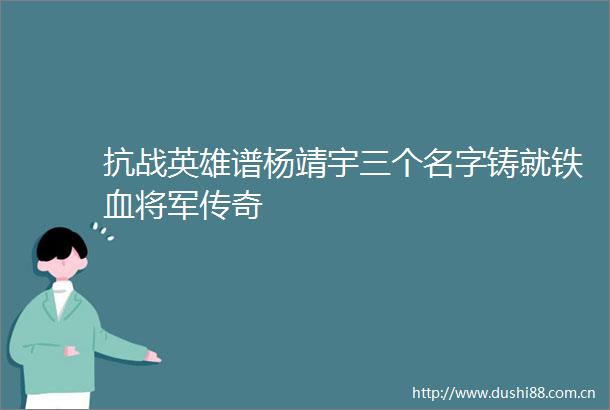 抗战英雄谱杨靖宇三个名字铸就铁血将军传奇