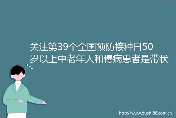 关注第39个全国预防接种日50岁以上中老年人和慢病患者是带状疱疹的高发群体