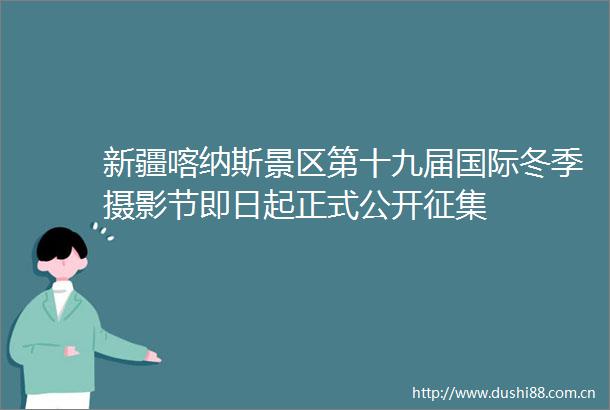 新疆喀纳斯景区第十九届国际冬季摄影节即日起正式公开征集