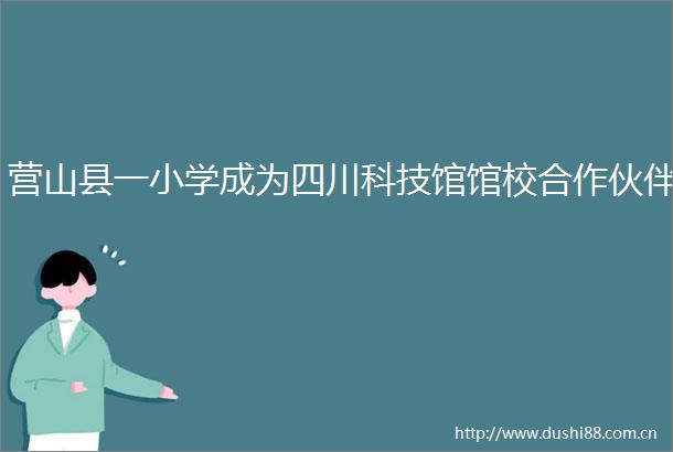 营山县一小学成为四川科技馆馆校合作伙伴