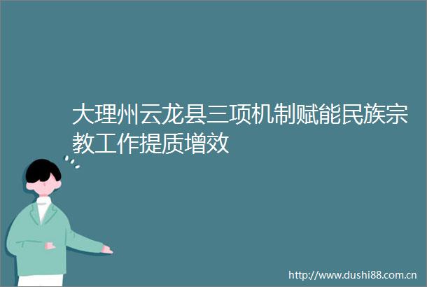 大理州云龙县三项机制赋能民族宗教工作提质增效