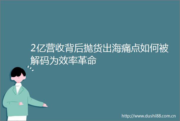 2亿营收背后抛货出海痛点如何被解码为效率革命