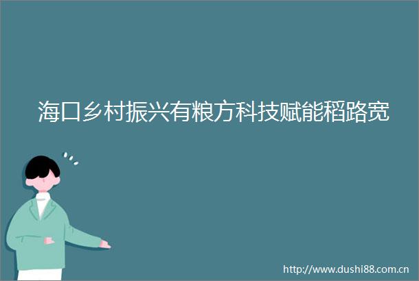 海口乡村振兴有粮方科技赋能稻路宽