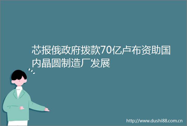 芯报俄拨款70亿卢布资助国内晶圆制造厂发展