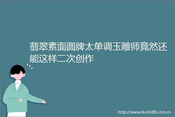 翡翠素面圆牌太单调玉雕师竟然还能这样二次创作