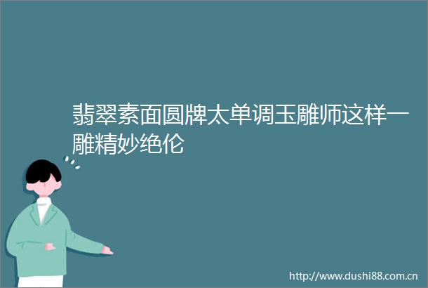 翡翠素面圆牌太单调玉雕师这样一雕精妙绝伦