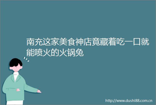 南充这家美食神店竟藏着吃一口就能喷火的火锅兔