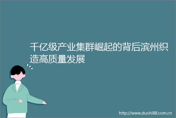 千亿级产业集群崛起的背后滨州织造高质量发展