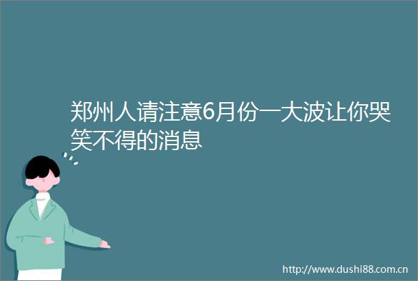 郑州人请注意6月份一让你哭笑不得的消息