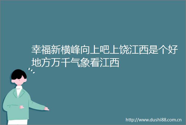 幸福新横峰向上吧上饶江西是个好地方万千气象看江西