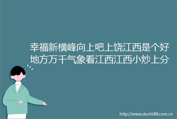 幸福新横峰向上吧上饶江西是个好地方万千气象看江西江西小炒上分行动江西小炒上分行动