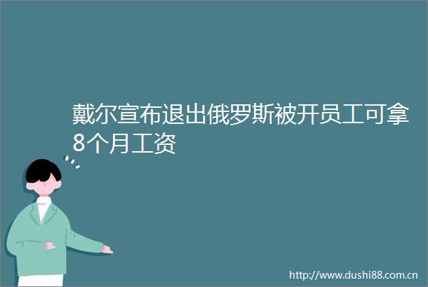 戴尔宣布退出俄罗斯被开员工可拿8个月工资